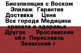 Биоэпиляция с Воском Эпилаж! Гарантия   Доставка! › Цена ­ 990 - Все города Медицина, красота и здоровье » Другое   . Ярославская обл.,Переславль-Залесский г.